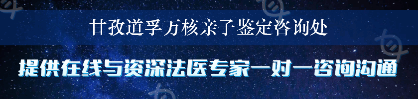 甘孜道孚万核亲子鉴定咨询处